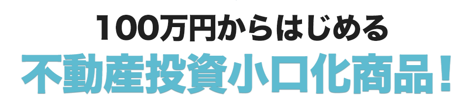 100万円からはじめる不動産投資小口化商品!