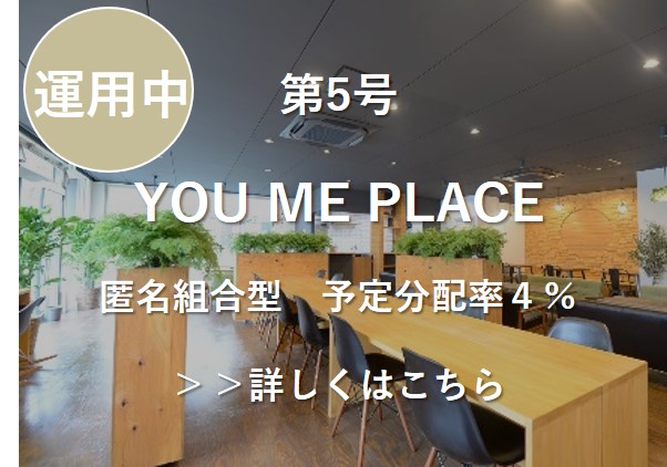 第５号　ＹＯＵ ＭＥ ＰＬＡＣＥ　匿名組合型　予定分配率４％